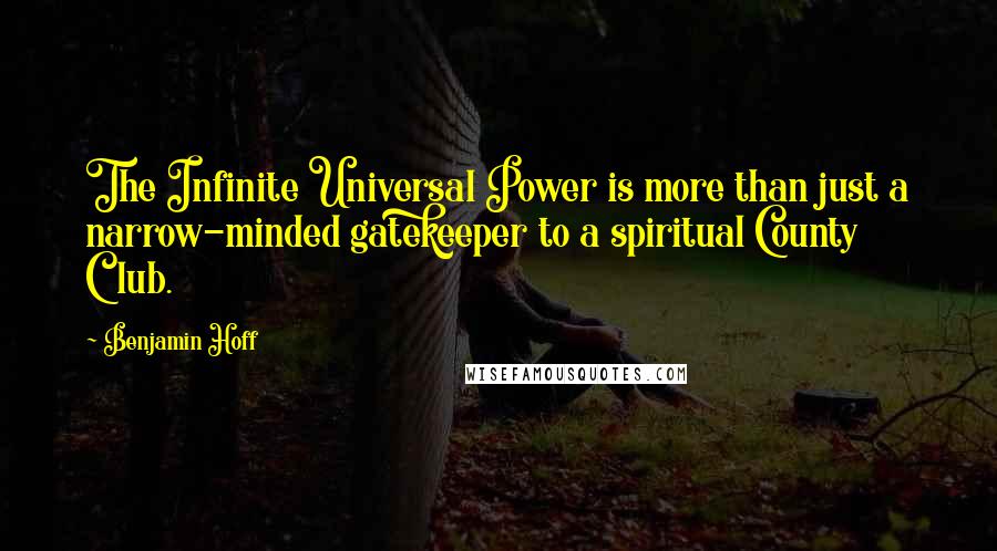 Benjamin Hoff Quotes: The Infinite Universal Power is more than just a narrow-minded gatekeeper to a spiritual County Club.