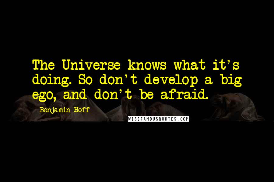 Benjamin Hoff Quotes: The Universe knows what it's doing. So don't develop a big ego, and don't be afraid.