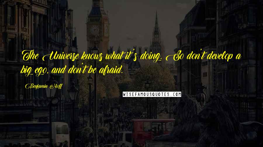 Benjamin Hoff Quotes: The Universe knows what it's doing. So don't develop a big ego, and don't be afraid.