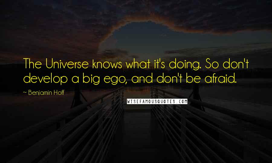 Benjamin Hoff Quotes: The Universe knows what it's doing. So don't develop a big ego, and don't be afraid.