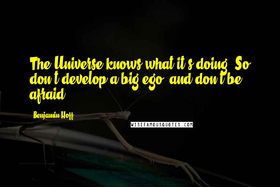 Benjamin Hoff Quotes: The Universe knows what it's doing. So don't develop a big ego, and don't be afraid.