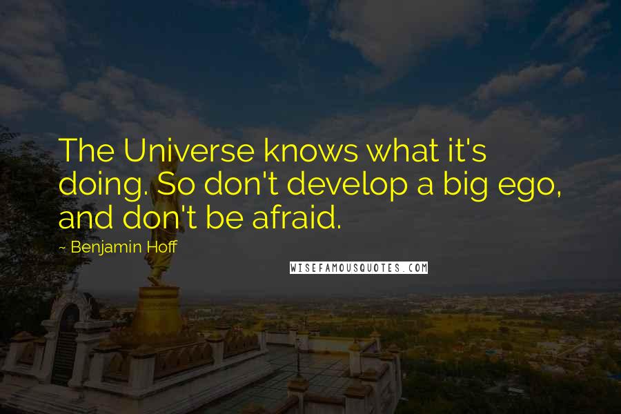 Benjamin Hoff Quotes: The Universe knows what it's doing. So don't develop a big ego, and don't be afraid.