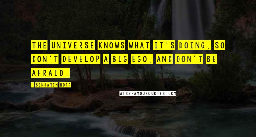 Benjamin Hoff Quotes: The Universe knows what it's doing. So don't develop a big ego, and don't be afraid.