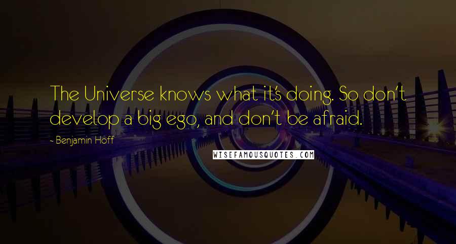 Benjamin Hoff Quotes: The Universe knows what it's doing. So don't develop a big ego, and don't be afraid.