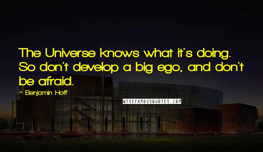 Benjamin Hoff Quotes: The Universe knows what it's doing. So don't develop a big ego, and don't be afraid.