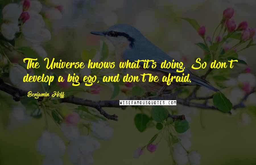 Benjamin Hoff Quotes: The Universe knows what it's doing. So don't develop a big ego, and don't be afraid.