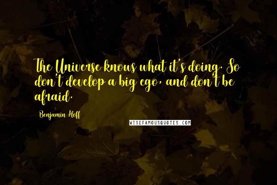 Benjamin Hoff Quotes: The Universe knows what it's doing. So don't develop a big ego, and don't be afraid.