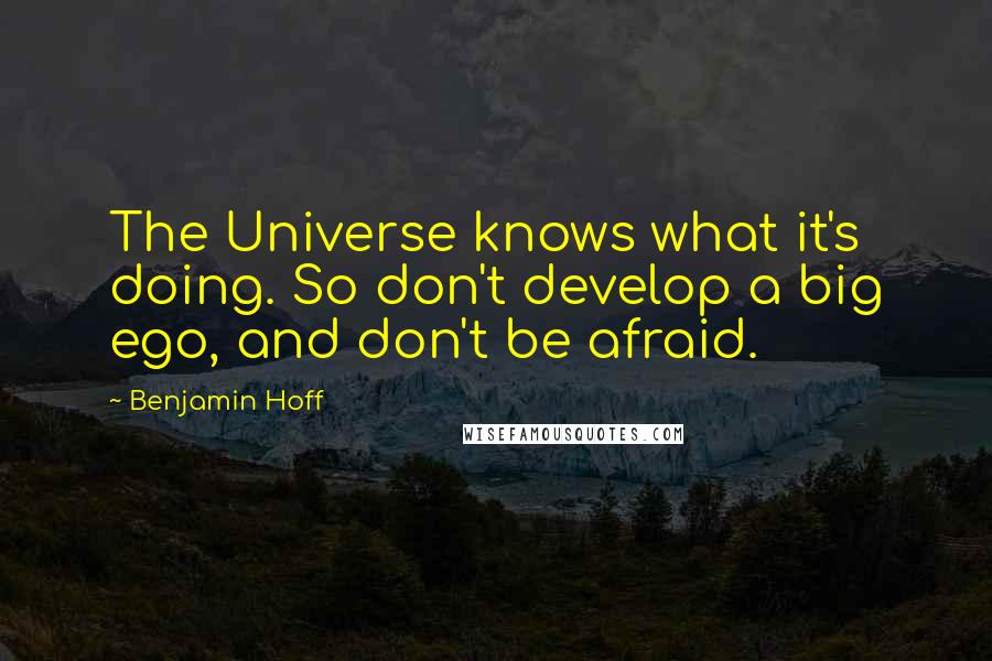 Benjamin Hoff Quotes: The Universe knows what it's doing. So don't develop a big ego, and don't be afraid.