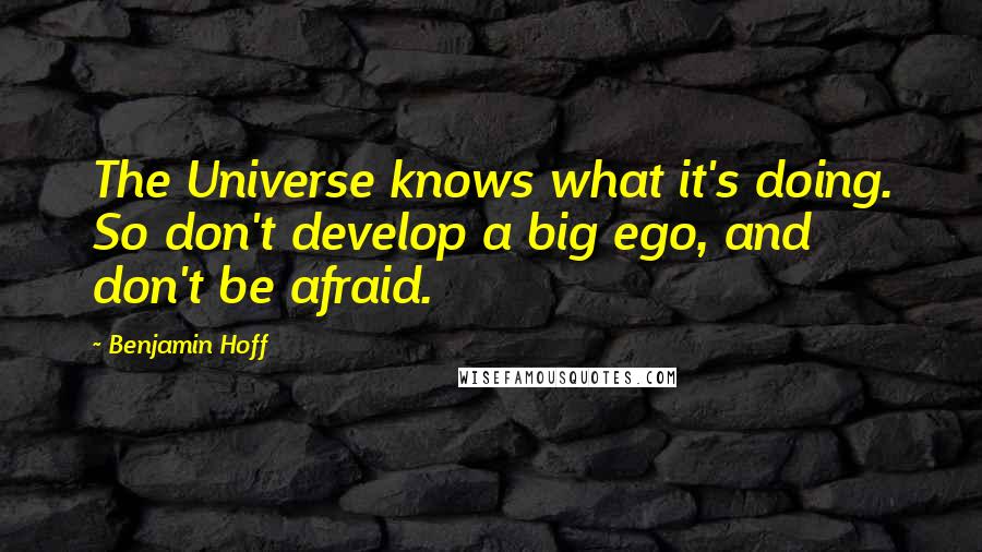 Benjamin Hoff Quotes: The Universe knows what it's doing. So don't develop a big ego, and don't be afraid.