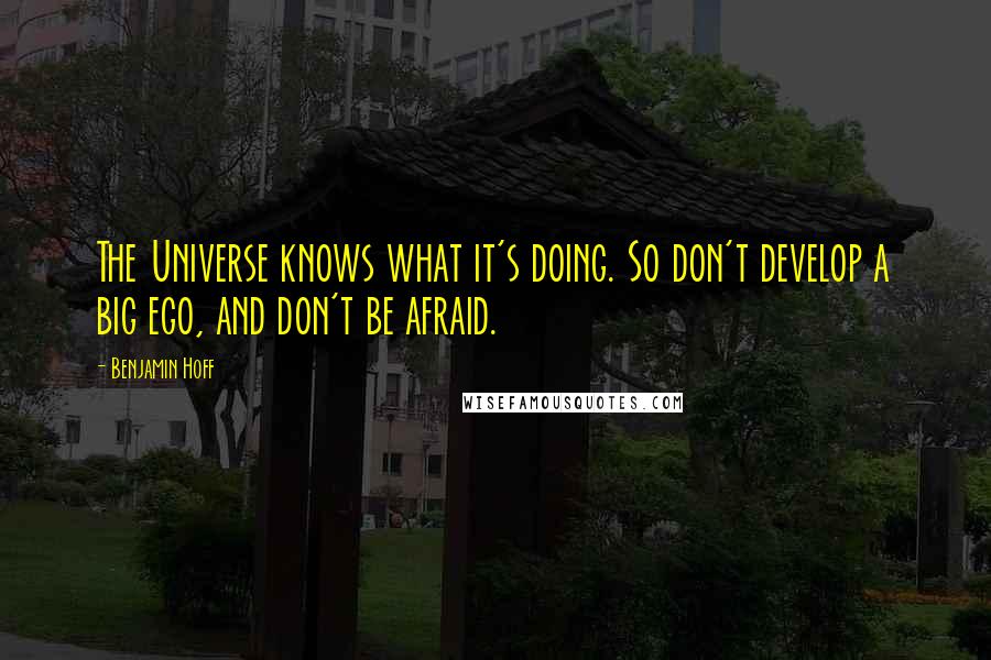 Benjamin Hoff Quotes: The Universe knows what it's doing. So don't develop a big ego, and don't be afraid.