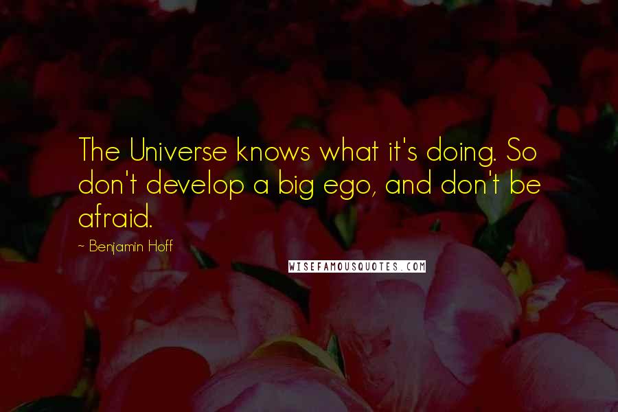 Benjamin Hoff Quotes: The Universe knows what it's doing. So don't develop a big ego, and don't be afraid.