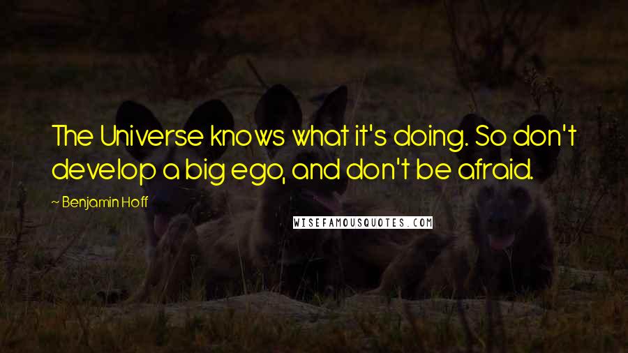 Benjamin Hoff Quotes: The Universe knows what it's doing. So don't develop a big ego, and don't be afraid.