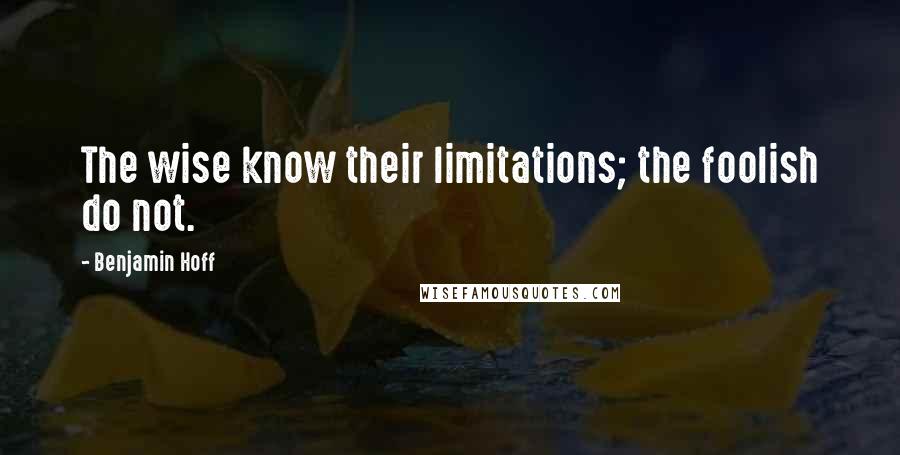 Benjamin Hoff Quotes: The wise know their limitations; the foolish do not.