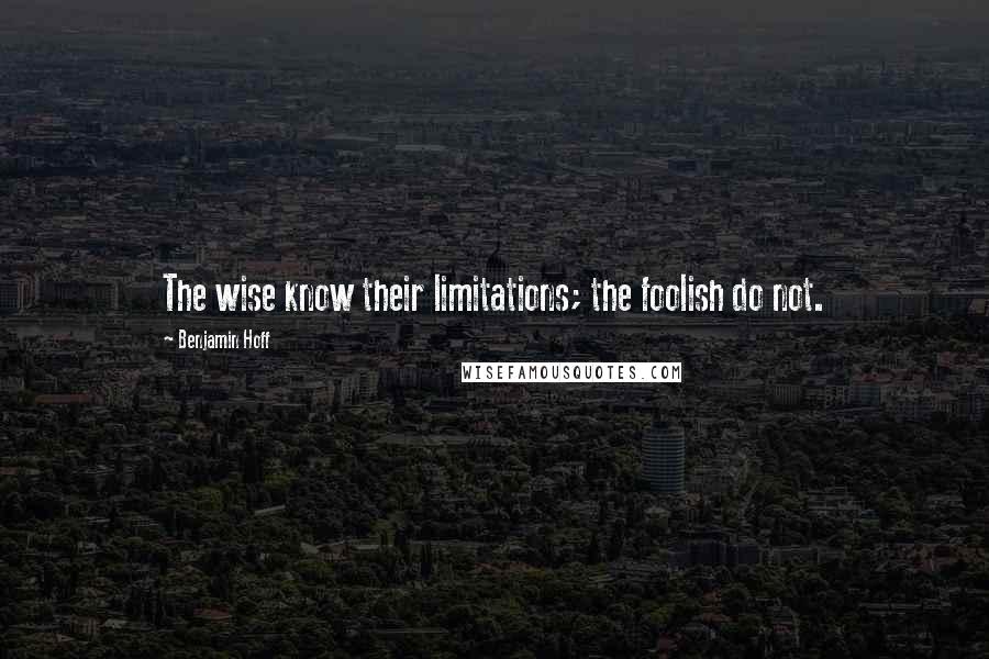 Benjamin Hoff Quotes: The wise know their limitations; the foolish do not.