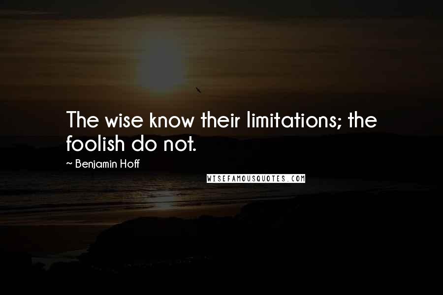 Benjamin Hoff Quotes: The wise know their limitations; the foolish do not.