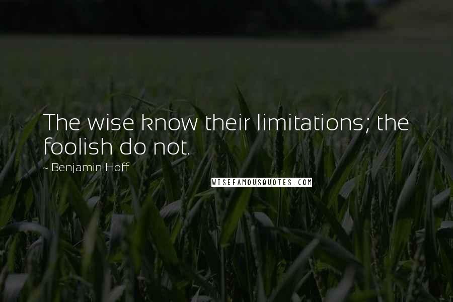 Benjamin Hoff Quotes: The wise know their limitations; the foolish do not.