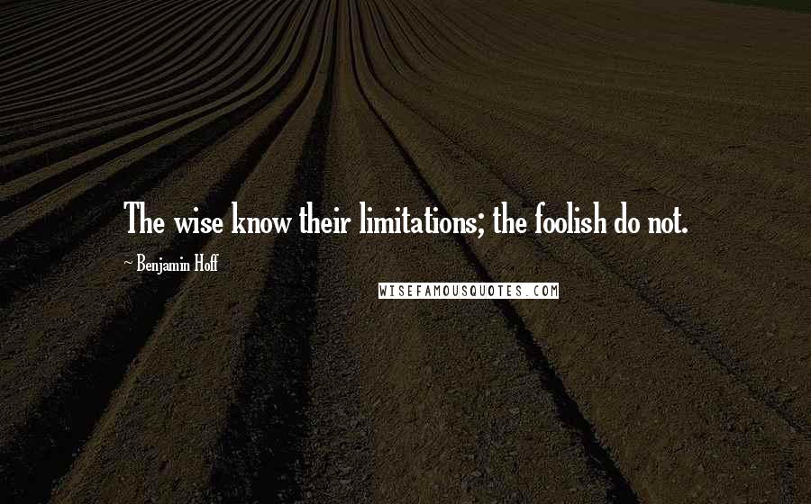 Benjamin Hoff Quotes: The wise know their limitations; the foolish do not.