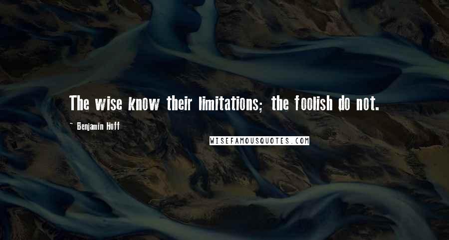 Benjamin Hoff Quotes: The wise know their limitations; the foolish do not.