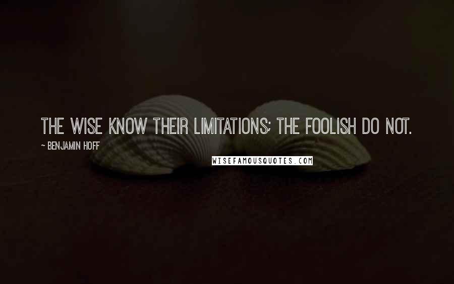 Benjamin Hoff Quotes: The wise know their limitations; the foolish do not.