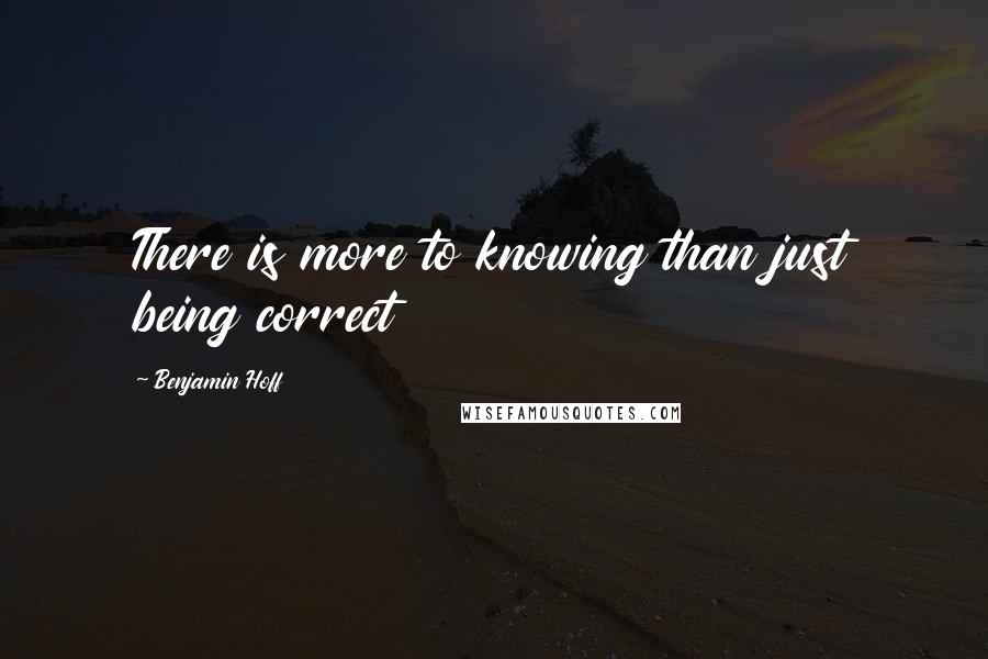 Benjamin Hoff Quotes: There is more to knowing than just being correct
