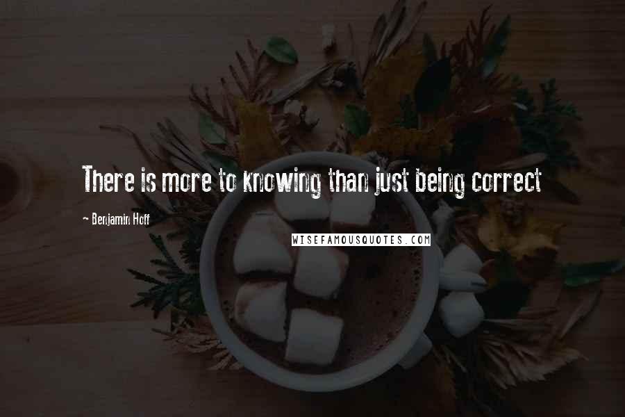 Benjamin Hoff Quotes: There is more to knowing than just being correct