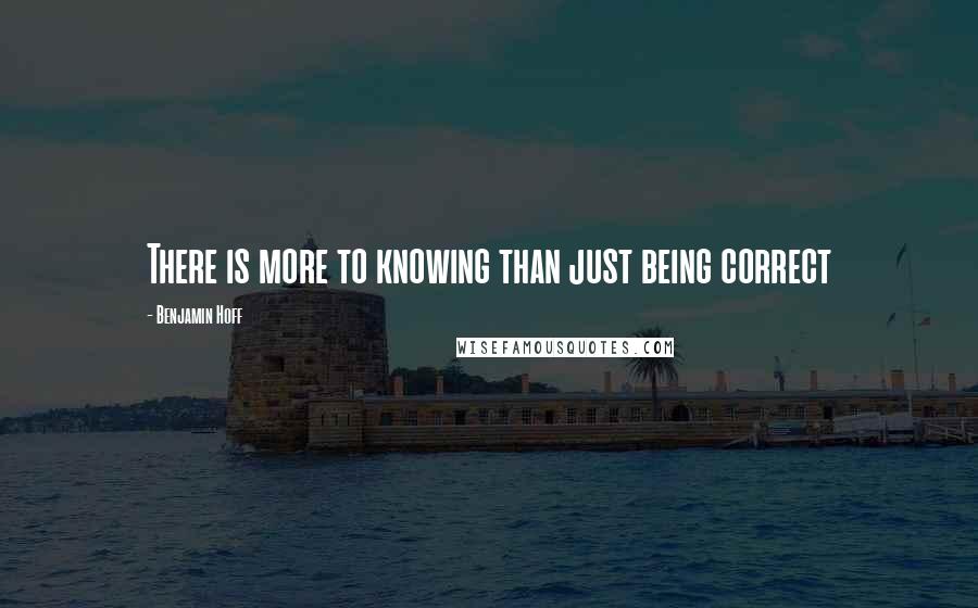 Benjamin Hoff Quotes: There is more to knowing than just being correct