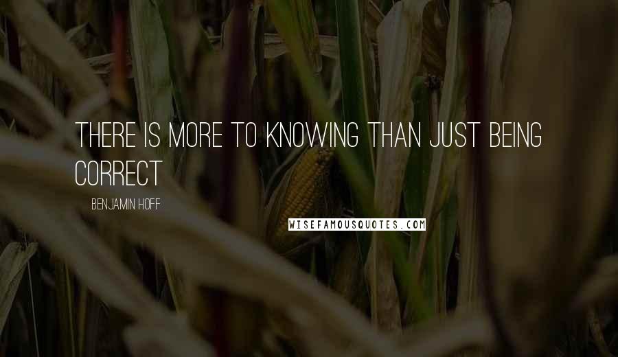 Benjamin Hoff Quotes: There is more to knowing than just being correct