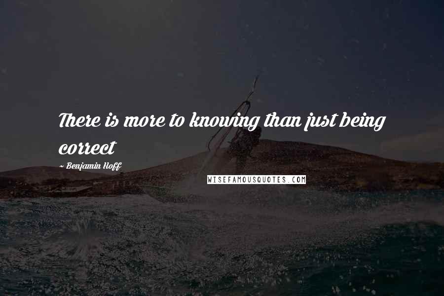 Benjamin Hoff Quotes: There is more to knowing than just being correct