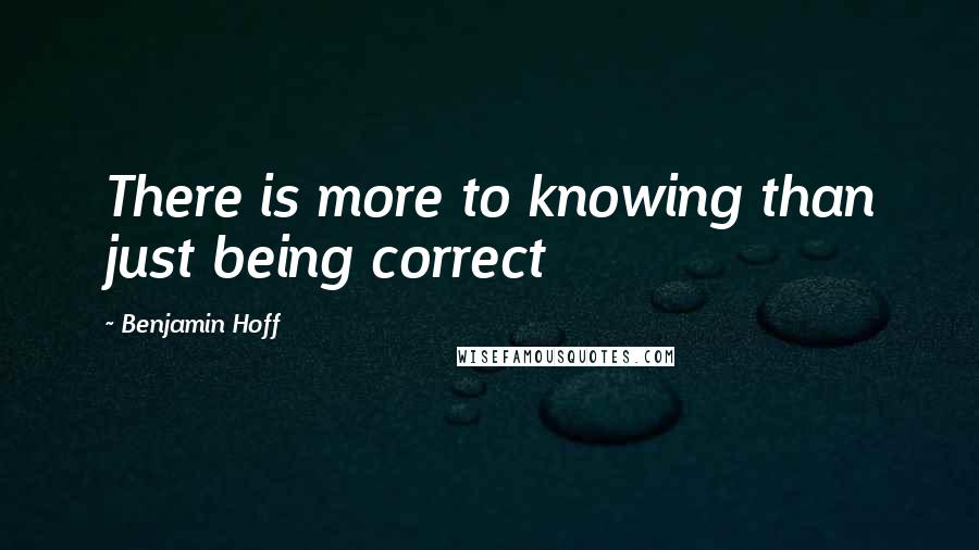 Benjamin Hoff Quotes: There is more to knowing than just being correct