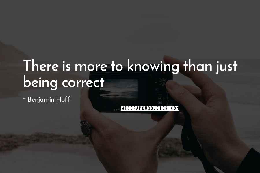 Benjamin Hoff Quotes: There is more to knowing than just being correct