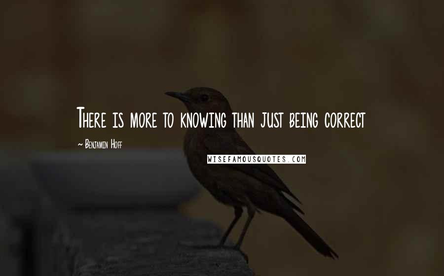 Benjamin Hoff Quotes: There is more to knowing than just being correct