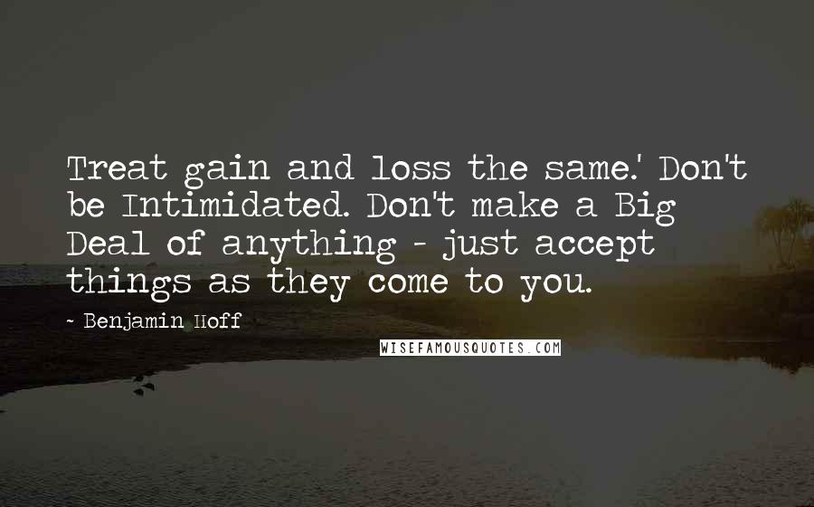 Benjamin Hoff Quotes: Treat gain and loss the same.' Don't be Intimidated. Don't make a Big Deal of anything - just accept things as they come to you.