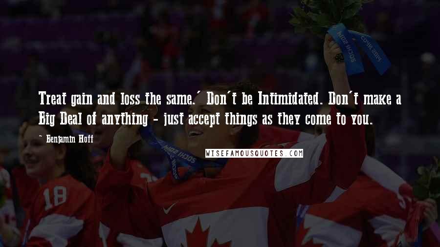 Benjamin Hoff Quotes: Treat gain and loss the same.' Don't be Intimidated. Don't make a Big Deal of anything - just accept things as they come to you.