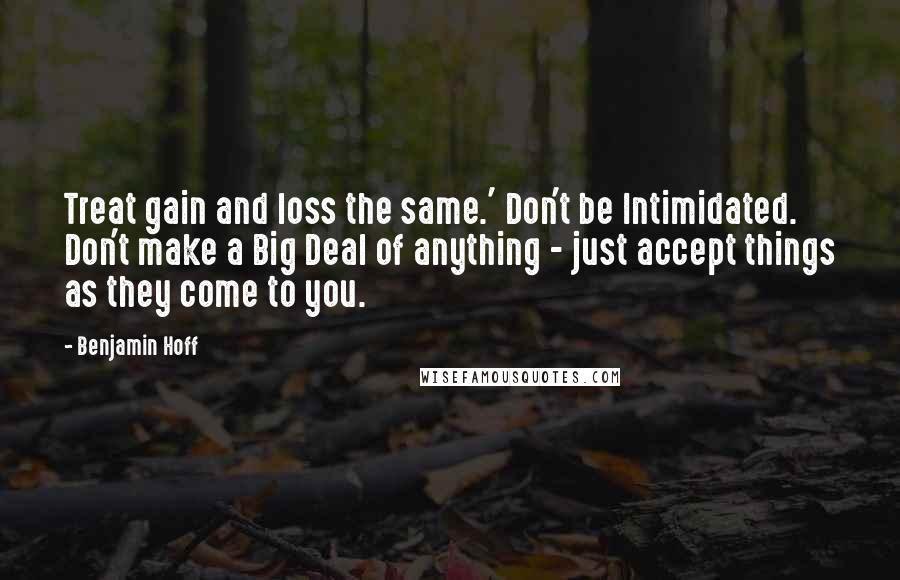 Benjamin Hoff Quotes: Treat gain and loss the same.' Don't be Intimidated. Don't make a Big Deal of anything - just accept things as they come to you.