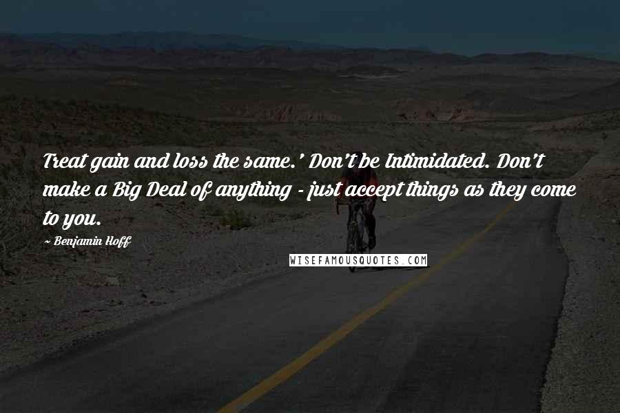 Benjamin Hoff Quotes: Treat gain and loss the same.' Don't be Intimidated. Don't make a Big Deal of anything - just accept things as they come to you.