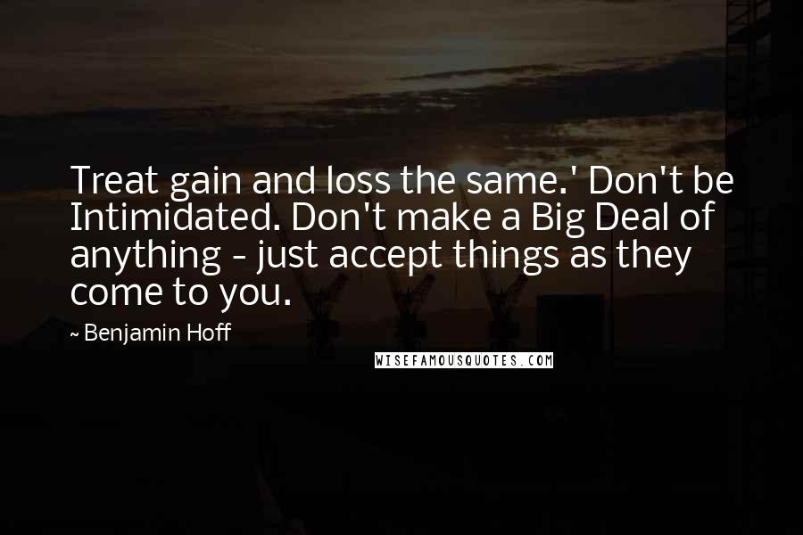 Benjamin Hoff Quotes: Treat gain and loss the same.' Don't be Intimidated. Don't make a Big Deal of anything - just accept things as they come to you.