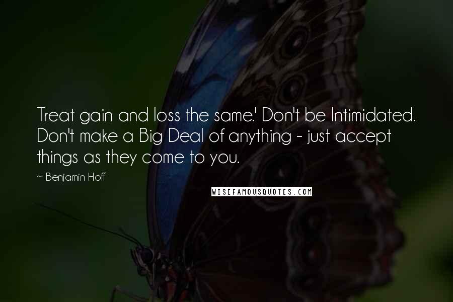 Benjamin Hoff Quotes: Treat gain and loss the same.' Don't be Intimidated. Don't make a Big Deal of anything - just accept things as they come to you.