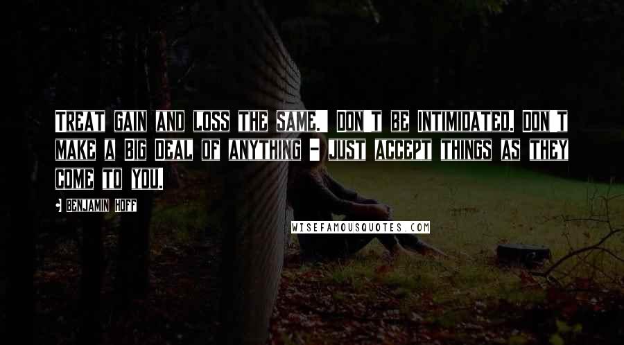 Benjamin Hoff Quotes: Treat gain and loss the same.' Don't be Intimidated. Don't make a Big Deal of anything - just accept things as they come to you.