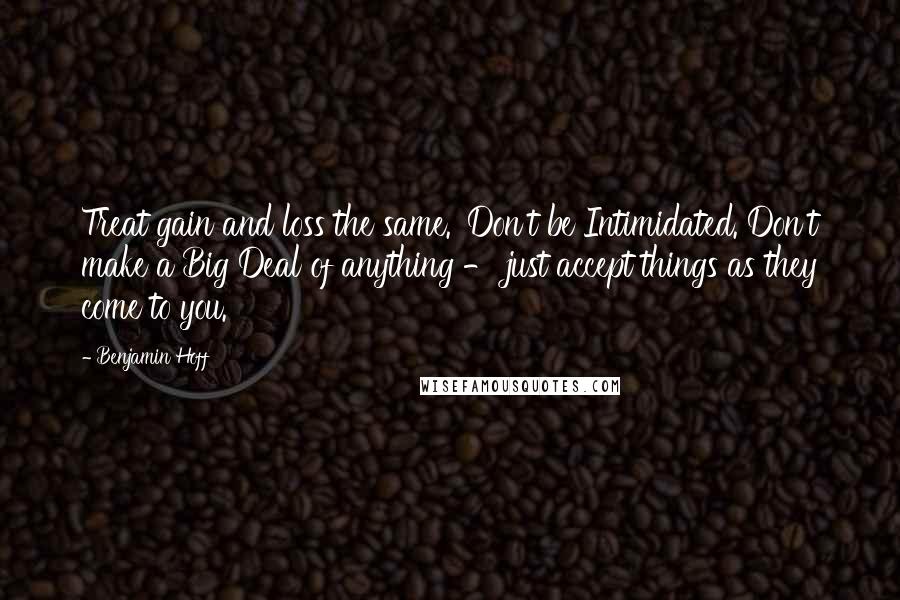 Benjamin Hoff Quotes: Treat gain and loss the same.' Don't be Intimidated. Don't make a Big Deal of anything - just accept things as they come to you.