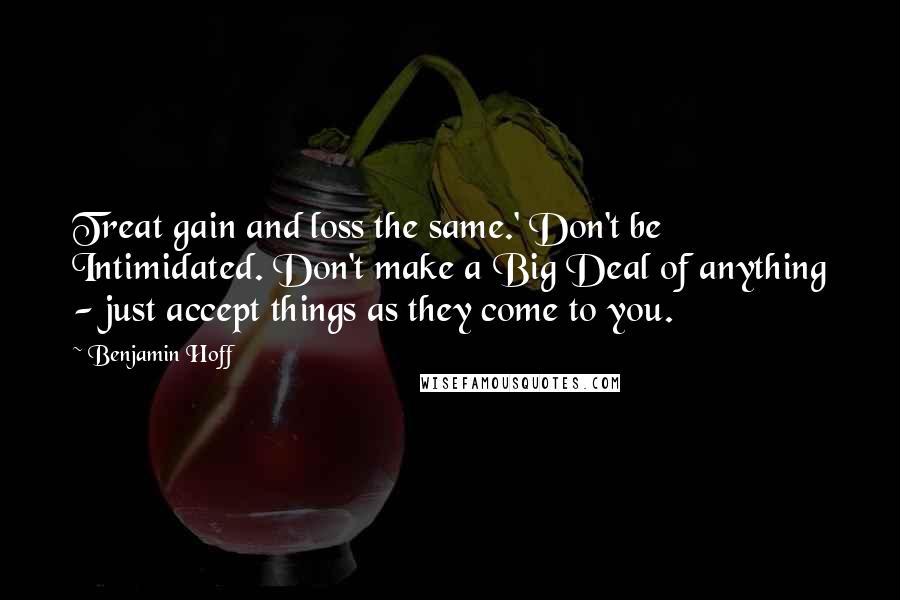 Benjamin Hoff Quotes: Treat gain and loss the same.' Don't be Intimidated. Don't make a Big Deal of anything - just accept things as they come to you.