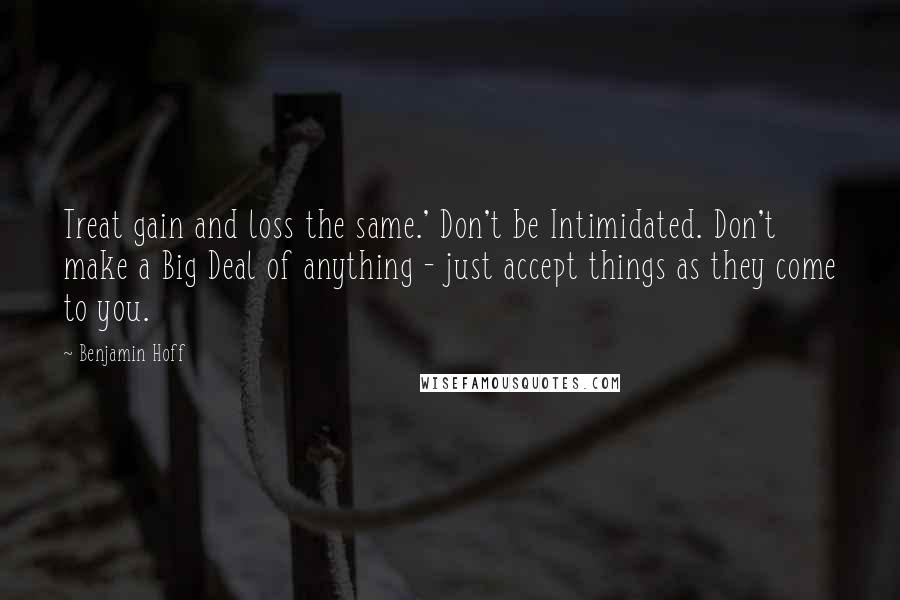 Benjamin Hoff Quotes: Treat gain and loss the same.' Don't be Intimidated. Don't make a Big Deal of anything - just accept things as they come to you.