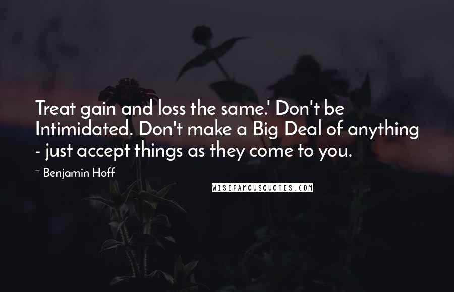 Benjamin Hoff Quotes: Treat gain and loss the same.' Don't be Intimidated. Don't make a Big Deal of anything - just accept things as they come to you.