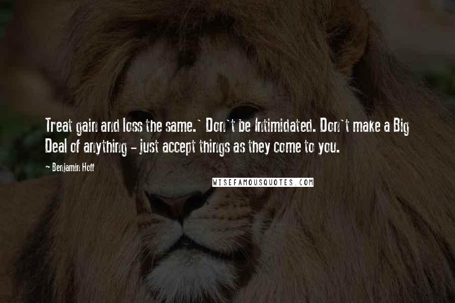 Benjamin Hoff Quotes: Treat gain and loss the same.' Don't be Intimidated. Don't make a Big Deal of anything - just accept things as they come to you.