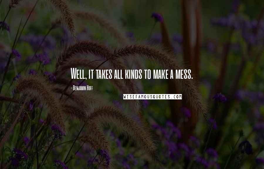 Benjamin Hoff Quotes: Well, it takes all kinds to make a mess.