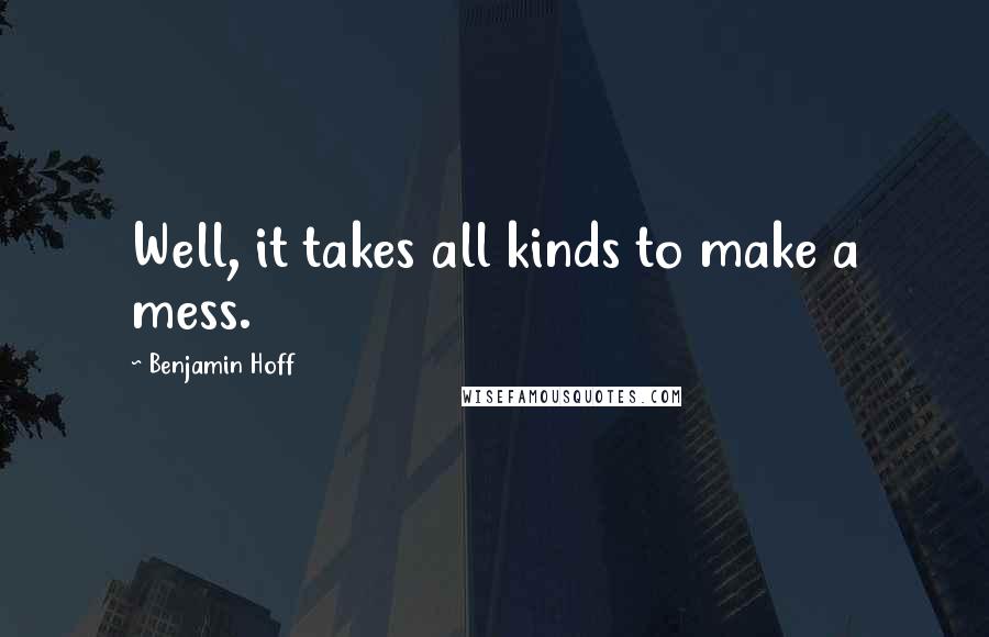 Benjamin Hoff Quotes: Well, it takes all kinds to make a mess.