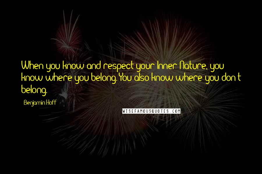 Benjamin Hoff Quotes: When you know and respect your Inner Nature, you know where you belong. You also know where you don't belong.