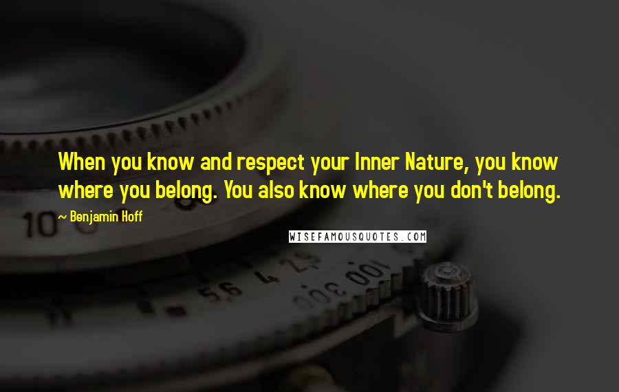 Benjamin Hoff Quotes: When you know and respect your Inner Nature, you know where you belong. You also know where you don't belong.