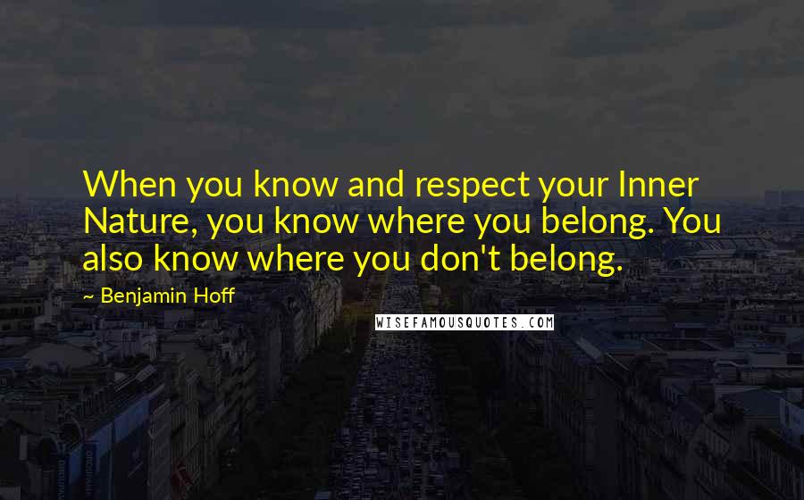 Benjamin Hoff Quotes: When you know and respect your Inner Nature, you know where you belong. You also know where you don't belong.