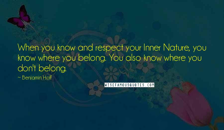 Benjamin Hoff Quotes: When you know and respect your Inner Nature, you know where you belong. You also know where you don't belong.