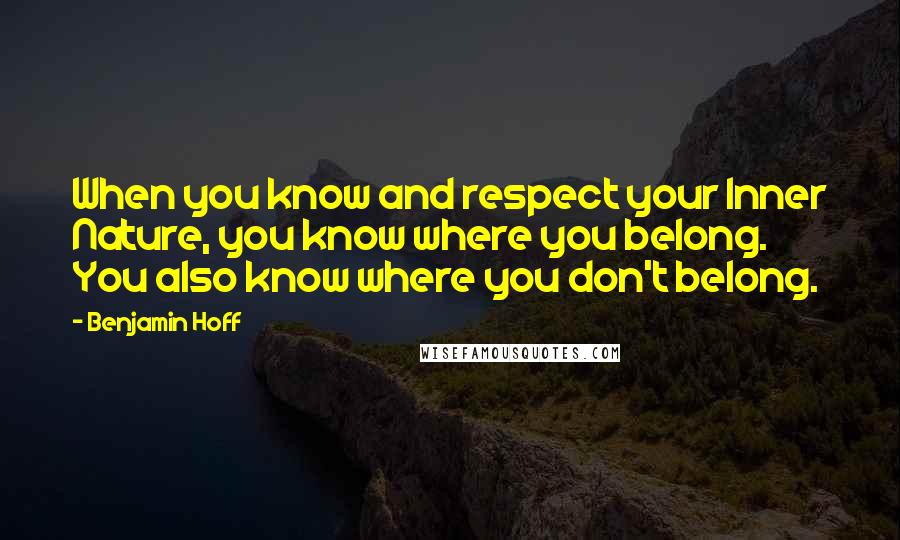 Benjamin Hoff Quotes: When you know and respect your Inner Nature, you know where you belong. You also know where you don't belong.